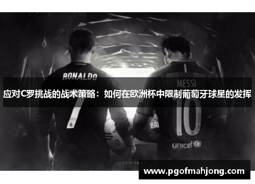 应对C罗挑战的战术策略：如何在欧洲杯中限制葡萄牙球星的发挥