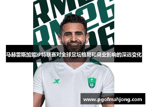 马赫雷斯加盟沙特联赛对全球足坛格局和商业影响的深远变化