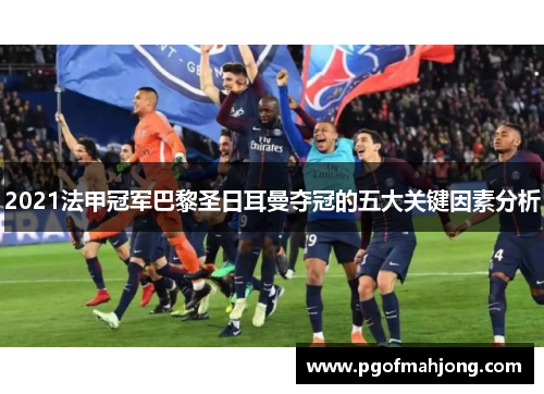 2021法甲冠军巴黎圣日耳曼夺冠的五大关键因素分析