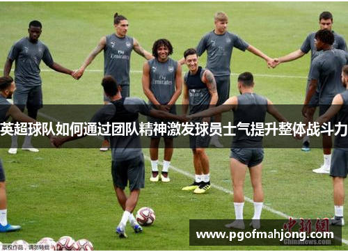 英超球队如何通过团队精神激发球员士气提升整体战斗力