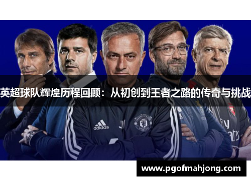 英超球队辉煌历程回顾：从初创到王者之路的传奇与挑战