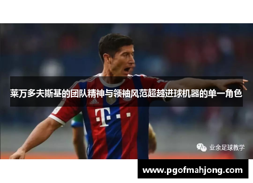 莱万多夫斯基的团队精神与领袖风范超越进球机器的单一角色