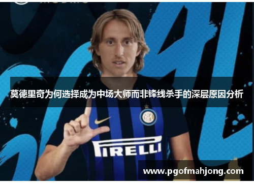 莫德里奇为何选择成为中场大师而非锋线杀手的深层原因分析