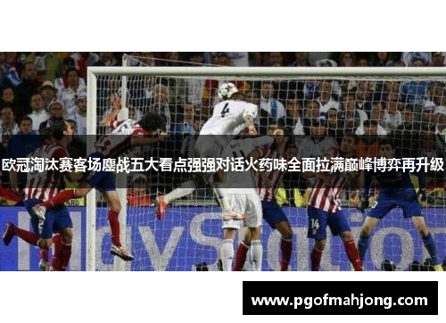 欧冠淘汰赛客场鏖战五大看点强强对话火药味全面拉满巅峰博弈再升级