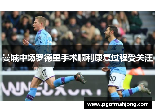 曼城中场罗德里手术顺利康复过程受关注