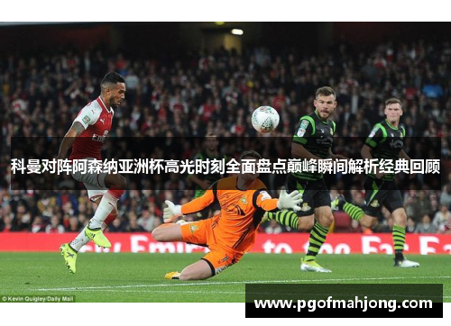 科曼对阵阿森纳亚洲杯高光时刻全面盘点巅峰瞬间解析经典回顾