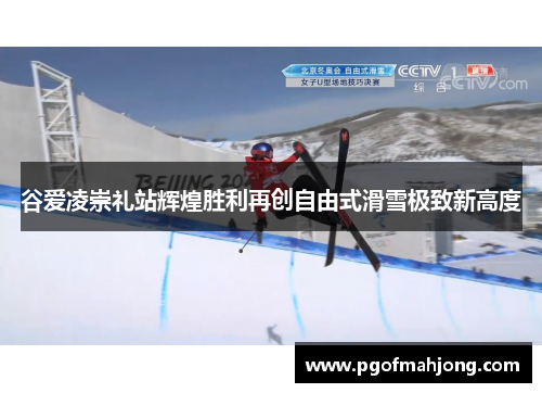 谷爱凌崇礼站辉煌胜利再创自由式滑雪极致新高度