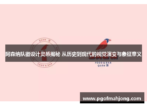 阿森纳队徽设计灵感揭秘 从历史到现代的视觉演变与象征意义